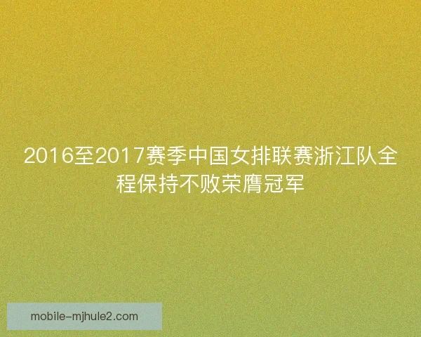 2016至2017赛季中国女排联赛浙江队全程保持不败荣膺冠军 2016至2017赛季中国女排联赛浙江队全程保持不败荣膺冠军