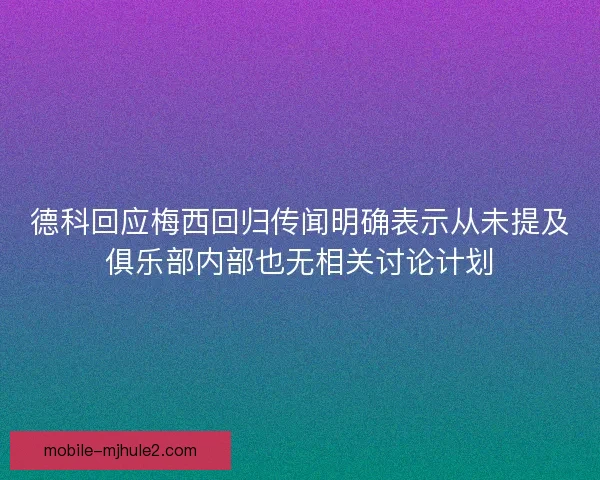 德科回应梅西回归传闻明确表示从未提及俱乐部内部也无相关讨论计划 德科回应梅西回归传闻明确表示从未提及俱乐部内部也无相关讨论计划