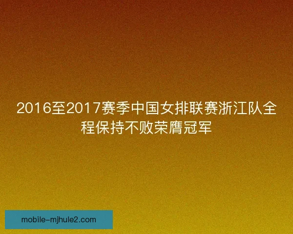 2016至2017赛季中国女排联赛浙江队全程保持不败荣膺冠军 2016至2017赛季中国女排联赛浙江队全程保持不败荣膺冠军