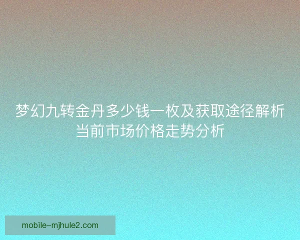 梦幻九转金丹多少钱一枚及获取途径解析当前市场价格走势分析